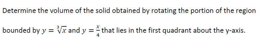 Determine the volume of the solid obtained by rotating the portion of the region
Xx
bounded by y = √x and y = that lies in the first quadrant about the y-axis.
