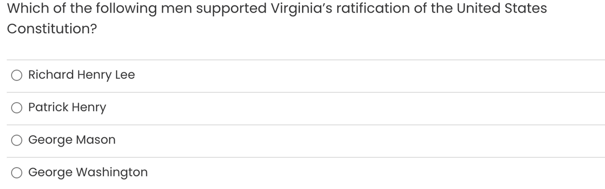 Which of the following men supported Virginia's ratification of the United States
Constitution?
Richard Henry Lee
Patrick Henry
George Mason
George Washington