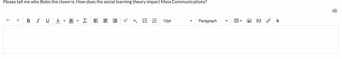 Please tell me who Bobo the clown is. How does the social learning theory impact Mass Communications?
B IU A
Ix = = = ×²×₂
|||
12pt
Paragraph
fx