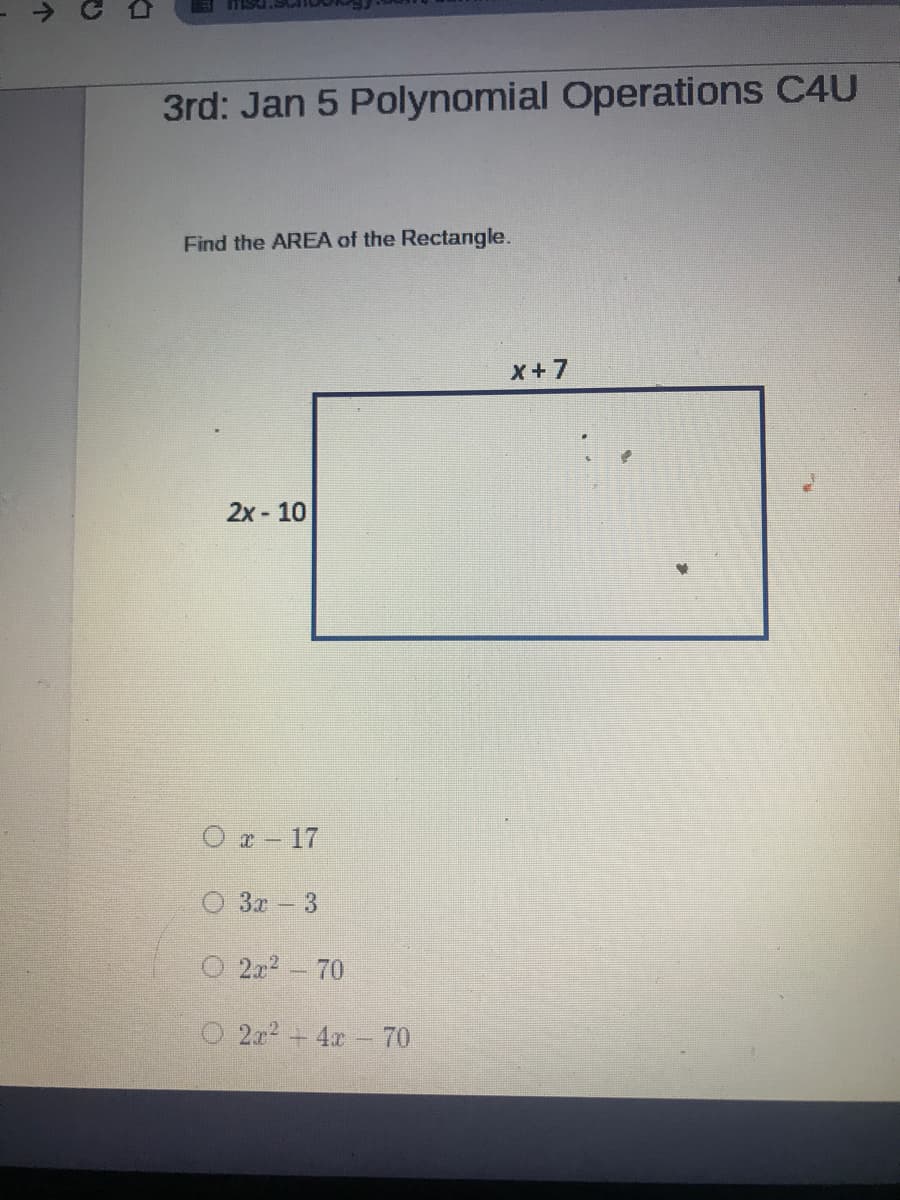 3rd: Jan 5 Polynomial Operations C4U
Find the AREA of the Rectangle.
X+7
2x - 10
O a-17
O 3x 3
O 2x2-70
2.x2+ 4x 70
个
