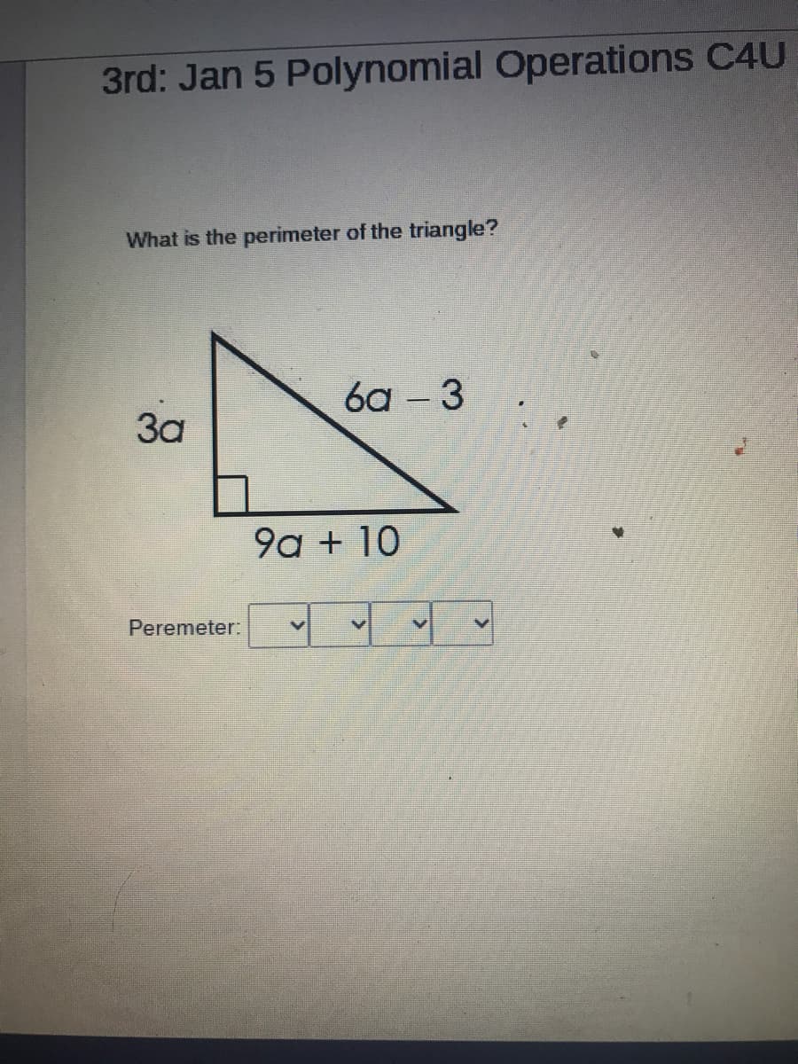 3rd: Jan 5 Polynomial Operations C4U
What is the perimeter of the triangle?
6a – 3
За
9a + 10
Peremeter:
