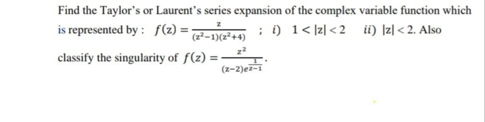 Find the Taylor's or Laurent's series expansion of the complex variable function which
is represented by : f(z) =
; i) 1< ]z] < 2 ii) ]z|< 2. Also
(z²–1)(z²+4)
z2
classify the singularity of f(z)
%3D
(z-2)ez-1
