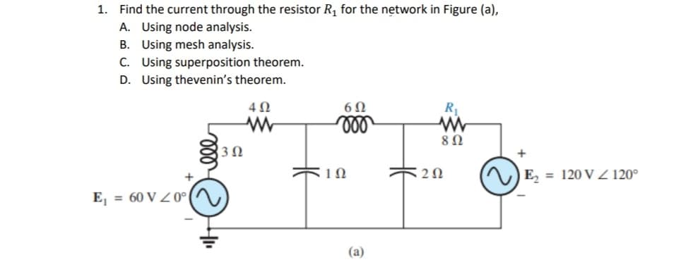 1. Find the current through the resistor R, for the network in Figure (a),
A. Using node analysis.
B. Using mesh analysis.
C. Using superposition theorem.
D. Using thevenin's theorem.
6Ω
R1
3Ω
+
E, = 120 V Z 120°
E, = 60 V Z 0°
(a)
