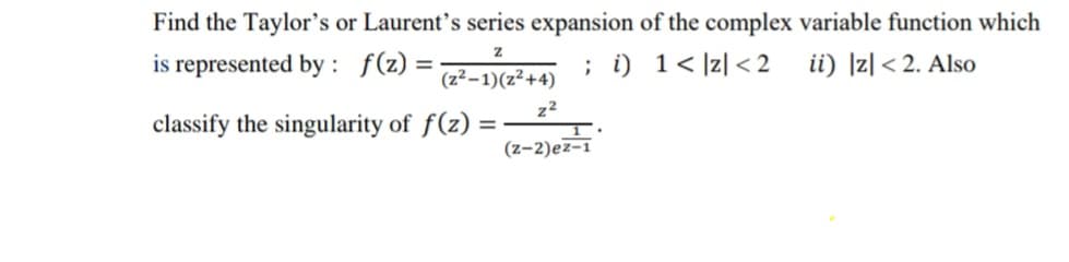 Find the Taylor's or Laurent's series expansion of the complex variable function which
is represented by : f(z) =
; i) 1< ]z] < 2
ii) |z| < 2. Also
(z²-1)(z²+4)
z2
classify the singularity of f(z) =
(z-2)ez-1
