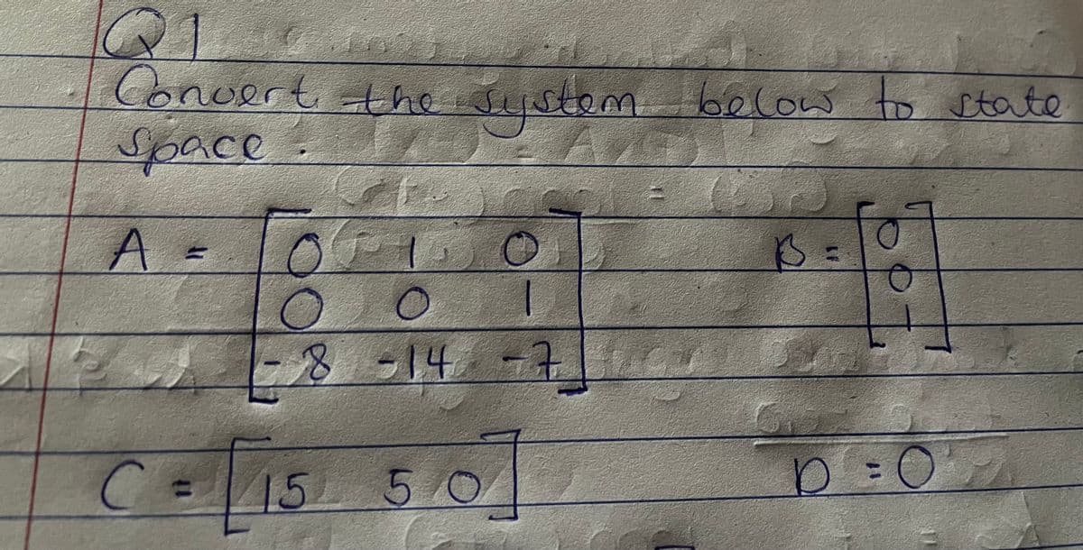 Q1
Convert the system below to state
Space
SPEC
A:
O
8 -14
C = 15 50
5/0/
7
FA
306
D =
0