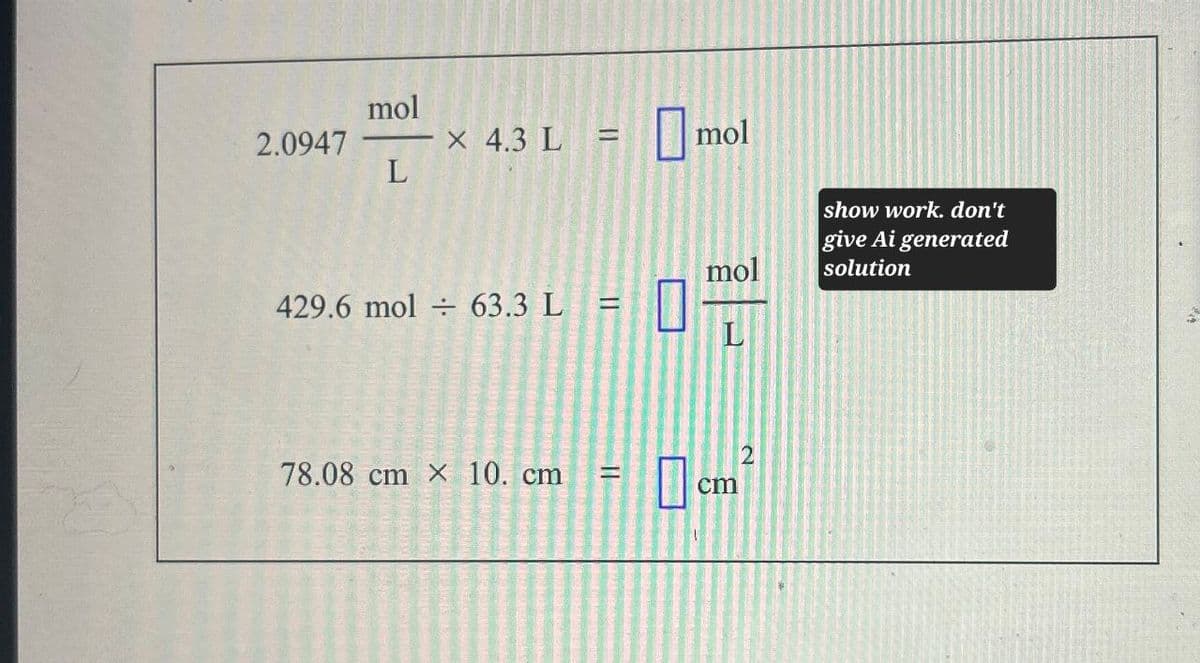 mol
2.0947
-x 4.3 L
=
mol
L
show work. don't
give Ai generated
mol
solution
429.6 mol ÷ 63.3 L
=
L
78.08 cm x 10. cm
||
2
cm