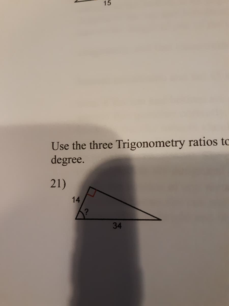 15
Use the three Trigonometry ratios to
degree.
21)
14
34
