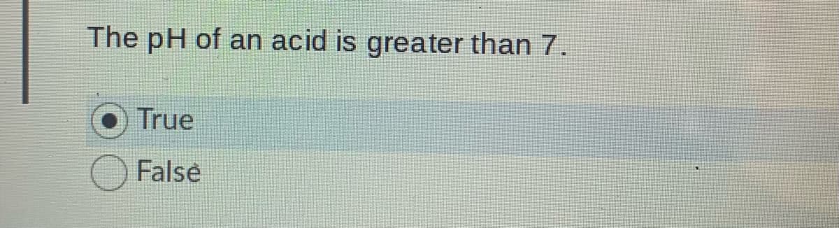 The pH of an acid is greater than 7.
True
Falsė
