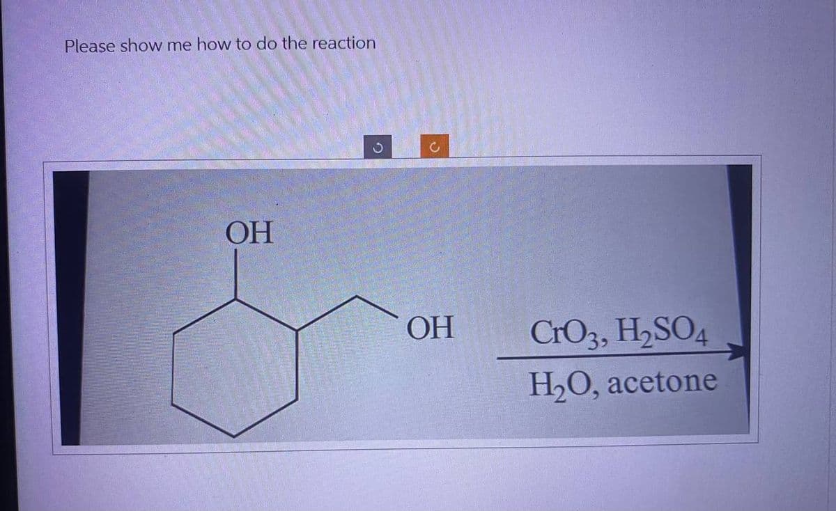 Please show me how to do the reaction
OH
ง
OH
CrO3, H2SO4
H₂O, acetone