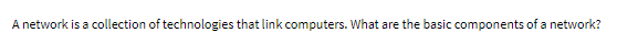 A network is a collection of technologies that link computers. What are the basic components of a network?
