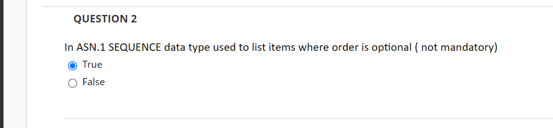 QUESTION 2
In ASN.1 SEQUENCE data type used to list items where order is optional ( not mandatory)
True
False
