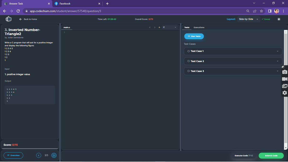 Answer Task
C
← →
← Back to Home
3. Inverted Number-
Triangle2
by Julian Semblante
Write a C program that will ask for a positive integer
and display the following figure:
12345
1234
123
12
1
Input
1. positive integer value
Output
1-2-3-4-5
1-2-3-4
1-2-3
12
1
Score: 0/15
X
f Facebook
app.codechum.com/student/answer/57548/question/3
main.c
= Overview
3/5
Time Left: 01:28:42
Overall Score: 0/75
<> + C
Tests
Executions
CE Run Tests
Test Cases
○ Test Case 1
○ Test Case 2
O Test Case 3
Q
Layout: Side-by-Side
Execute Code [F10]
x
□:
✓ Saved
Submit Code
* * *•