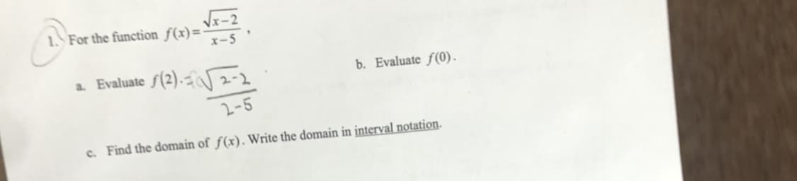 1. For the function_f(x)=-
Vx-2
x-5
a. Evaluate f(2).-2-2
b. Evaluate f(0).
2-5
c. Find the domain of ƒ(x). Write the domain in interval notation.
