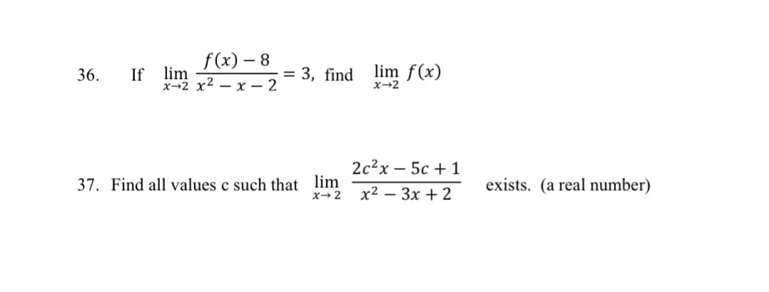 f(x) - 8
x2x²x2
36. If lim
= 3, find
37. Find all values c such that lim
x-2
lim f(x)
x-2
2c²x - 5c + 1
x²-3x + 2
exists. (a real number)