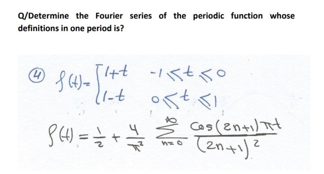 Q/Determine the Fourier series of the periodic function whose
definitions in one period is?
(4)
I+t
Cos (en+i) it
