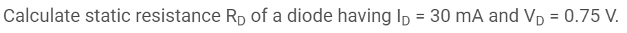 Calculate static resistance Rp of a diode having Ip = 30 mA and Vp = 0.75 V.
%3D
%3D
