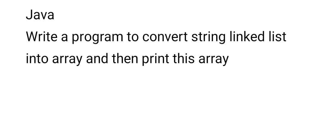 Java
Write a program to convert string linked list
into array and then print this array
