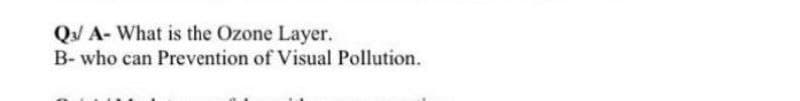 QJ A- What is the Ozone Layer.
B- who can Prevention of Visual Pollution.
