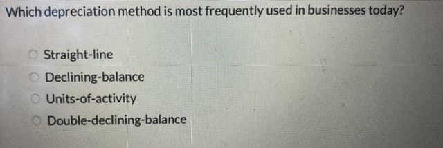 Which depreciation method is most frequently used in businesses today?
O Straight-line
O Declining-balance
O Units-of-activity
O Double-declining-balance

