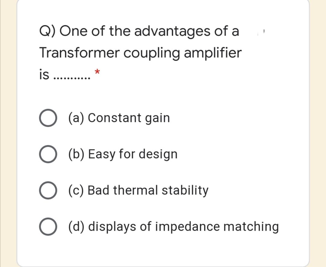 Q) One of the advantages of a
Transformer coupling amplifier
is .
.......
(a) Constant gain
(b) Easy for design
O (c) Bad thermal stability
(d) displays of impedance matching
