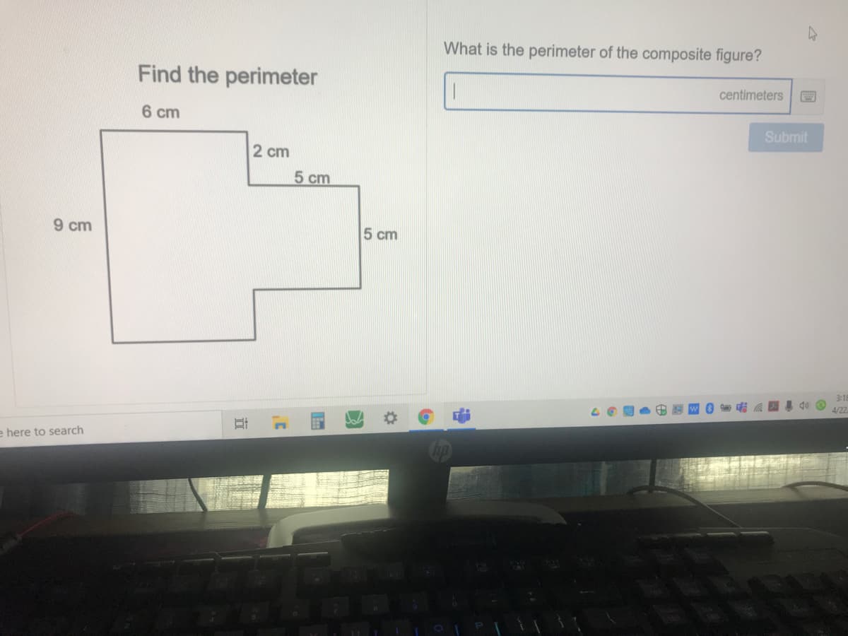 What is the perimeter of the composite figure?
Find the perimeter
centimeters
6 cm
Submit
2 cm
5 cm
9 cm
5 cm
3:18
4/22
e here to search
%23
近
