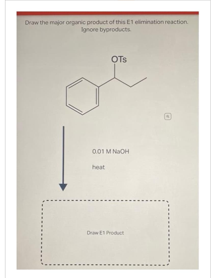 Draw the major organic product of this E1 elimination reaction.
Ignore byproducts.
OTS
0.01 M NaOH
heat
Draw E1 Product