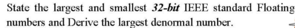 State the largest and smallest 32-bit IEEE standard Floating
numbers and Derive the largest denormal number.
