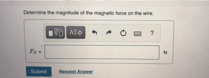 Determine the magnitude of the magnetic force on the wire.
ΑΣφ
?
FB
N
%3D
Submit
Request Answer
