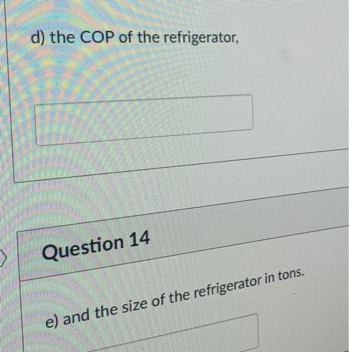 d) the COP of the refrigerator,
Question 14
e) and the size of the refrigerator in tons.
