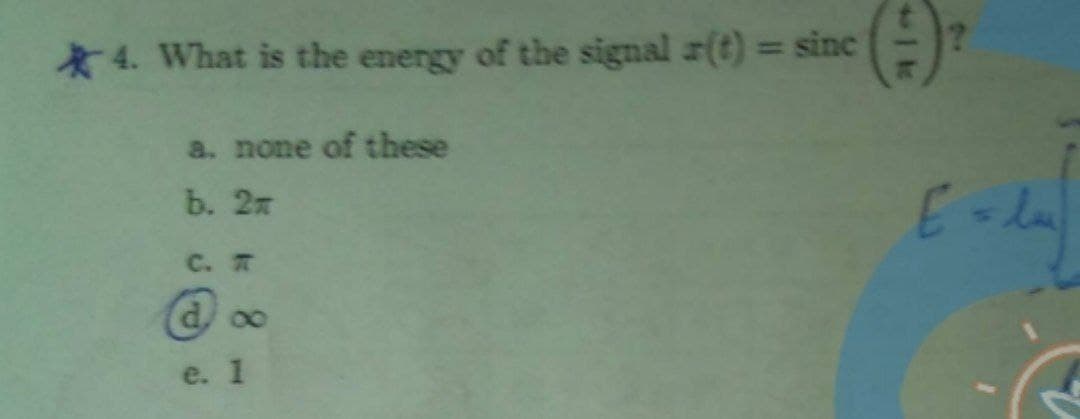 ():
*4. What is the energy of the signal r(t) = sinc
%3D
a. none of these
b. 2т
E-la
c.T
d, o0
e. 1
