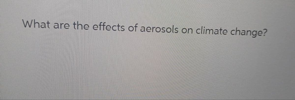 What are the effects of aerosols on climate change?