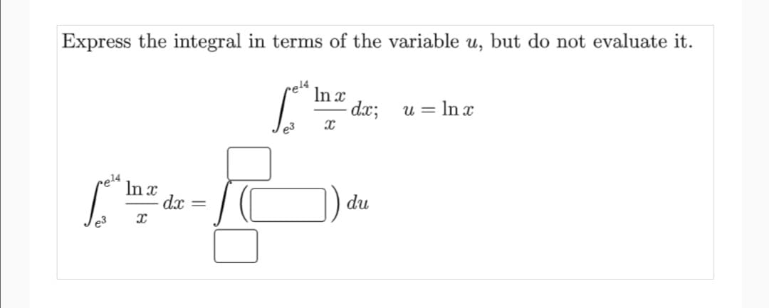 Express the integral in terms of the variable u, but do not evaluate it.
In x
dx;
u = In x
e3
rel4
In x
dx =
du
e3
