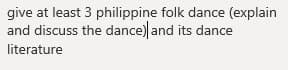 give at least 3 philippine folk dance (explain
and discuss the dance) and its dance
literature
