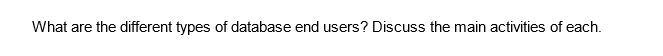 What are the different types of database end users? Discuss the main activities of each.