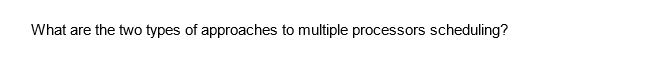 What are the two types of approaches to multiple processors scheduling?