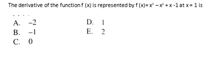 The derivative of the function f (x) is represented by f (x) = x - x +x -1at x= 1 is
A. -2
В. -1
С. 0
D. I
Е. 2
