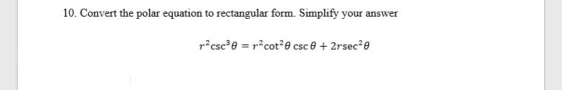 10. Convert the polar equation to rectangular form. Simplify your answer
p? csc0 = r?cot2e csc e+ 2rsec2e
