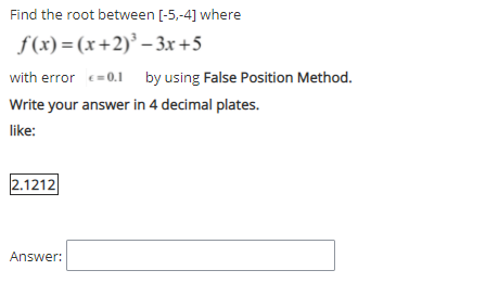 Find the root between [-5,-4] where
f(x) = (x+2)' – 3x+5
with error c=0.1 by using False Position Method.
Write your answer in 4 decimal plates.
like:
2.1212
Answer:
