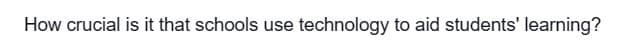 How crucial is it that schools use technology to aid students' learning?