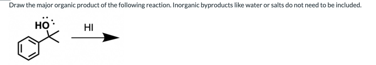 Draw the major organic product of the following reaction. Inorganic byproducts like water or salts do not need to be included.
HO
HI
