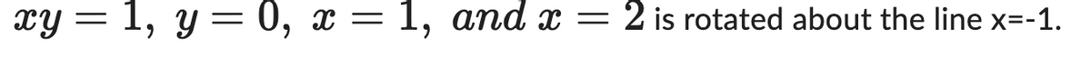 Consider the region bounded by the curves \( xy = 1 \), \( y = 0 \), \( x = 1 \), and \( x = 2 \). This region is rotated about the line \( x = -1 \).