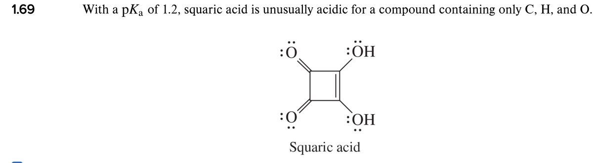 1.69
With a pKa of 1.2, squaric acid is unusually acidic for a compound containing only C, H, and O.
:ÖH
:OH
Squaric acid
