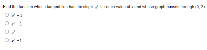 Find the function whose tangent line has the slope e for each value of x and whose graph passes through (0, 2).
O e* +2
O e* +1