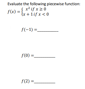 Evaluate the following piecewise function:
f(x) = { x² if x > 0
lx + 1if x < 0
f(-1) =.
f(0) =.
f(2) =_
