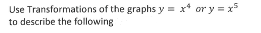 Use Transformations of the graphs y = x*
to describe the following
or y = x5
