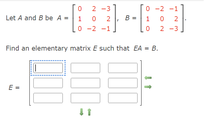 Let A and B be A =
0 2-3
-13-468
0 2 B =
E =
||
0-2
0 -2 -1
Find an elementary matrix E such that EA = B.
0 2
0 2-3