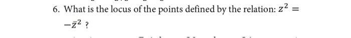 6. What is the locus of the points defined by the relation: z2
-22 ?
%3D
