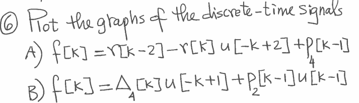 O Fot the graphs f the discrete-time siqnals
A) fCK] =YIK-2]-r[K] u[-k+2]+P[K-]
B) f CK] =ACKJUEk+i]+P[k-1]u[k-1]
'2
