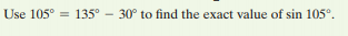 Use 105°
135° - 30° to find the exact value of sin 105°.
