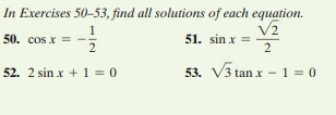 In Exercises 50-53, find all solutions of each equation.
V2
51. sin x =
2
1
50. cos x =
52. 2 sin x + 1 = 0
53. V3 tan x - 1 = 0
